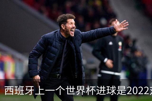 西班牙上一个世界杯进球是2022对日本 距今49射2500传